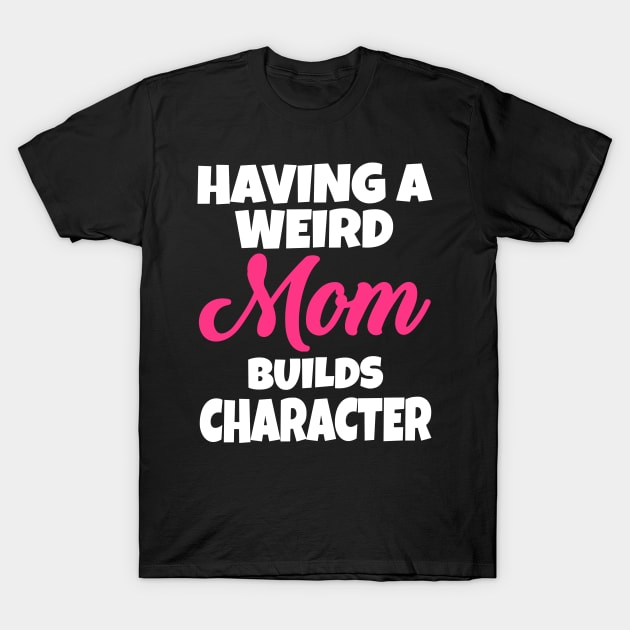 Having A Weird Mom Builds Character T-Shirt by Work Memes